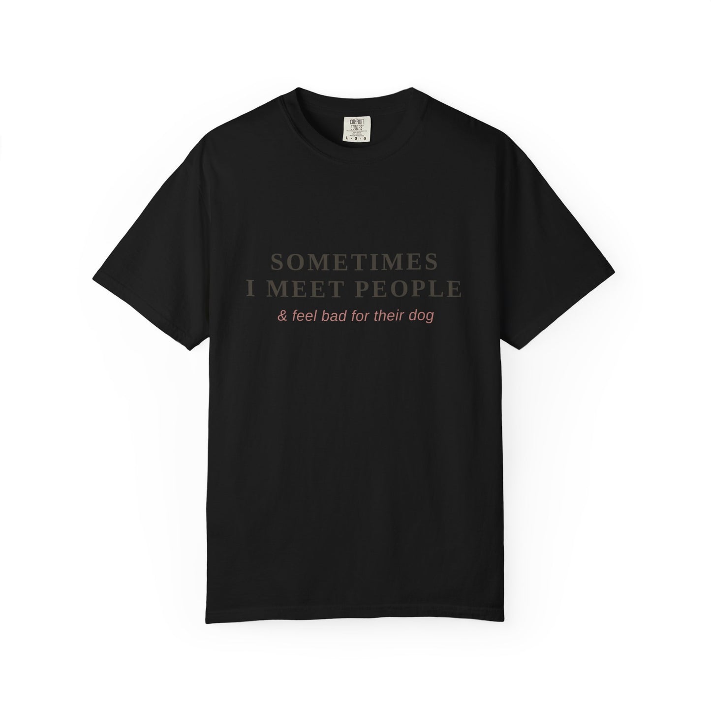 "Sometimes I Meet People & Feel Bad For Their Dog" T-Shirt — Funny Dog Lover Tee