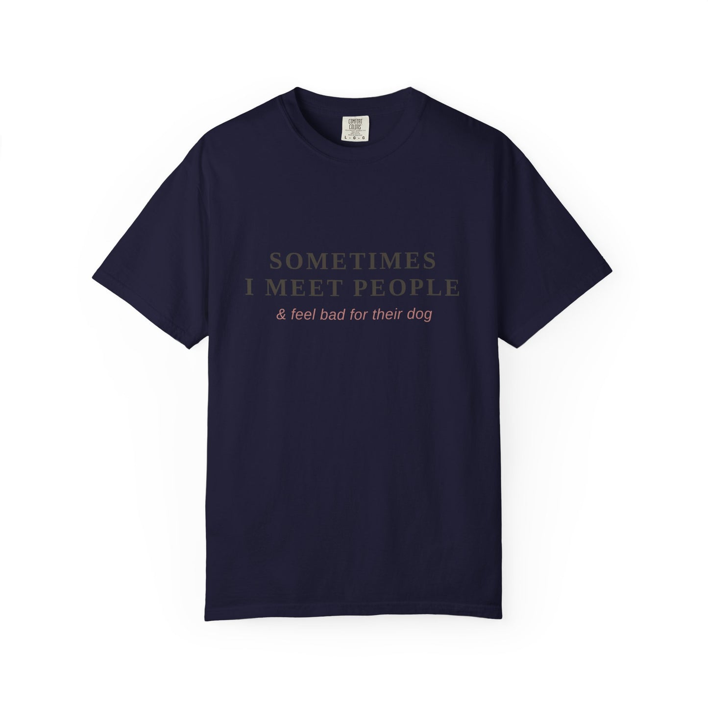 "Sometimes I Meet People & Feel Bad For Their Dog" T-Shirt — Funny Dog Lover Tee