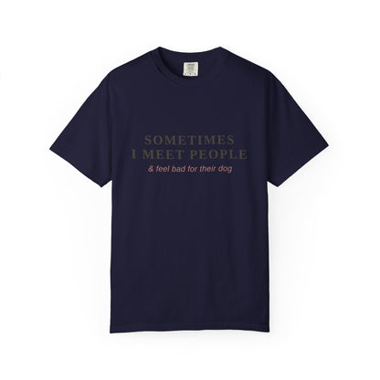 "Sometimes I Meet People & Feel Bad For Their Dog" T-Shirt — Funny Dog Lover Tee