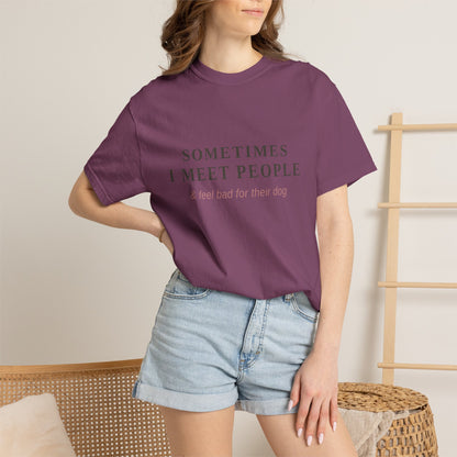 "Sometimes I Meet People & Feel Bad For Their Dog" T-Shirt — Funny Dog Lover Tee