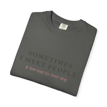 "Sometimes I Meet People & Feel Bad For Their Dog" T-Shirt — Funny Dog Lover Tee
