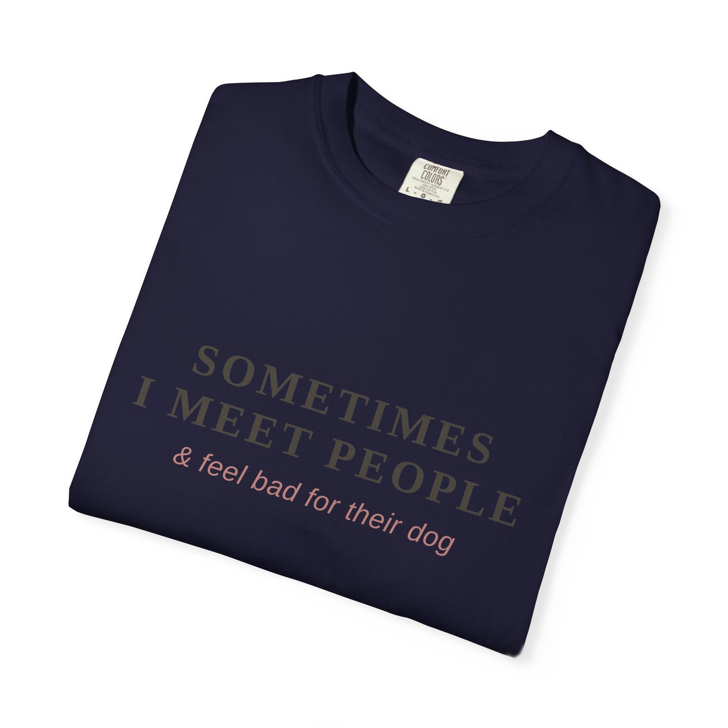 "Sometimes I Meet People & Feel Bad For Their Dog" T-Shirt — Funny Dog Lover Tee