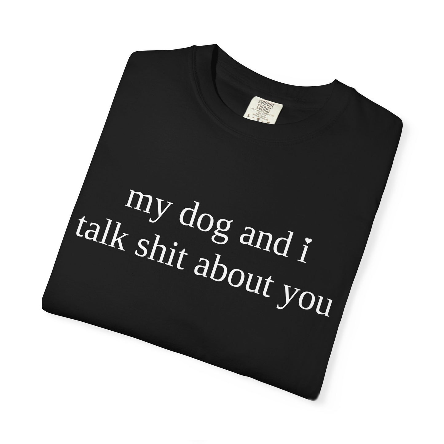 My Dog and I Talk Shit About You T-Shirt — Funny Dog Lover Tee
