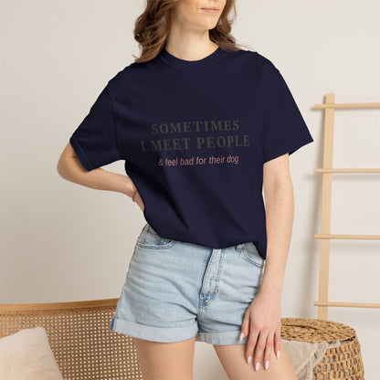 "Sometimes I Meet People & Feel Bad For Their Dog" T-Shirt — Funny Dog Lover Tee