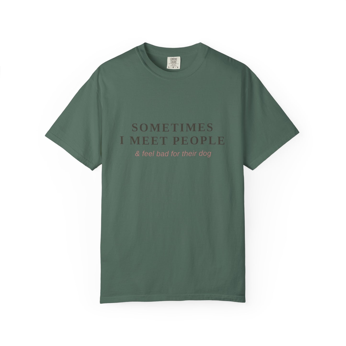 "Sometimes I Meet People & Feel Bad For Their Dog" T-Shirt — Funny Dog Lover Tee