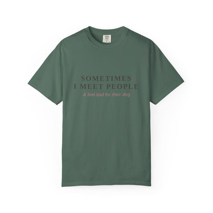 "Sometimes I Meet People & Feel Bad For Their Dog" T-Shirt — Funny Dog Lover Tee