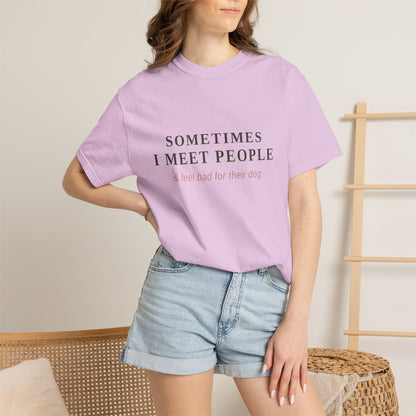 "Sometimes I Meet People & Feel Bad For Their Dog" T-Shirt — Funny Dog Lover Tee