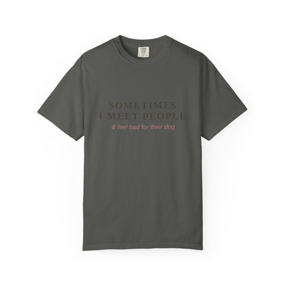 "Sometimes I Meet People & Feel Bad For Their Dog" T-Shirt — Funny Dog Lover Tee