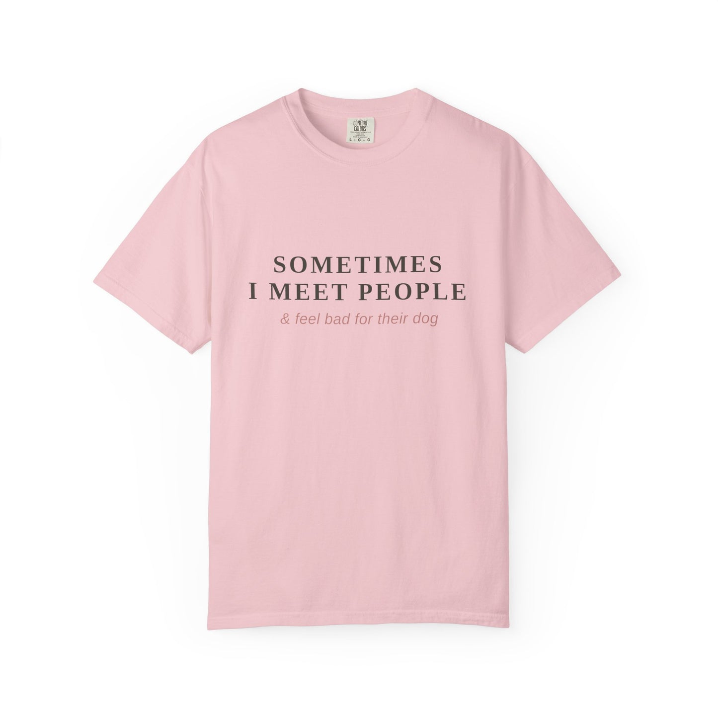 "Sometimes I Meet People & Feel Bad For Their Dog" T-Shirt — Funny Dog Lover Tee