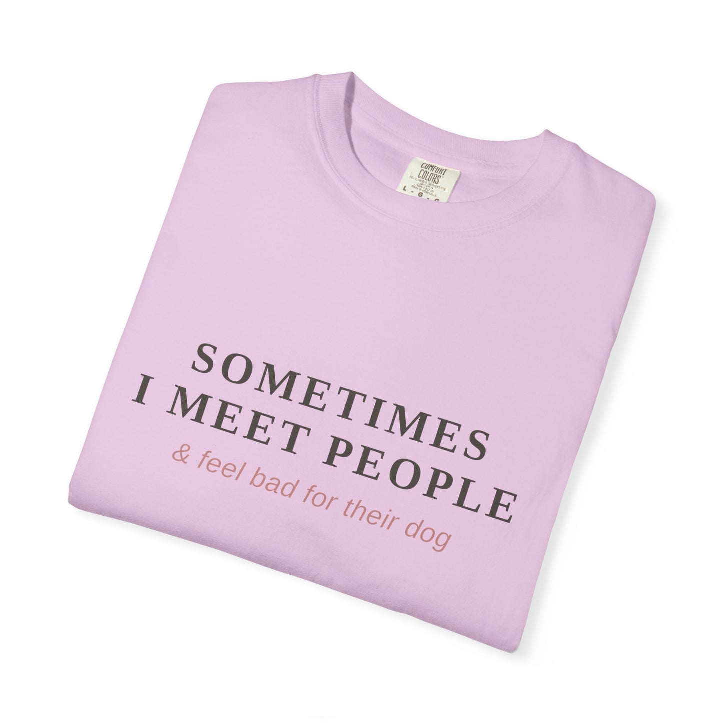 "Sometimes I Meet People & Feel Bad For Their Dog" T-Shirt — Funny Dog Lover Tee