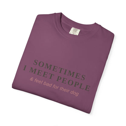 "Sometimes I Meet People & Feel Bad For Their Dog" T-Shirt — Funny Dog Lover Tee