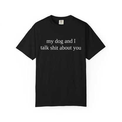 My Dog and I Talk Shit About You T-Shirt — Funny Dog Lover Tee