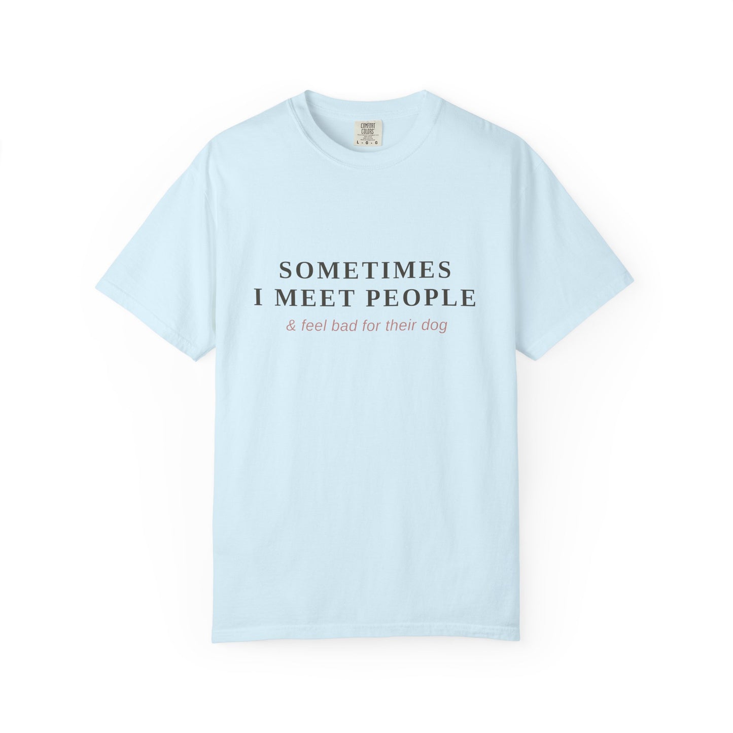 "Sometimes I Meet People & Feel Bad For Their Dog" T-Shirt — Funny Dog Lover Tee