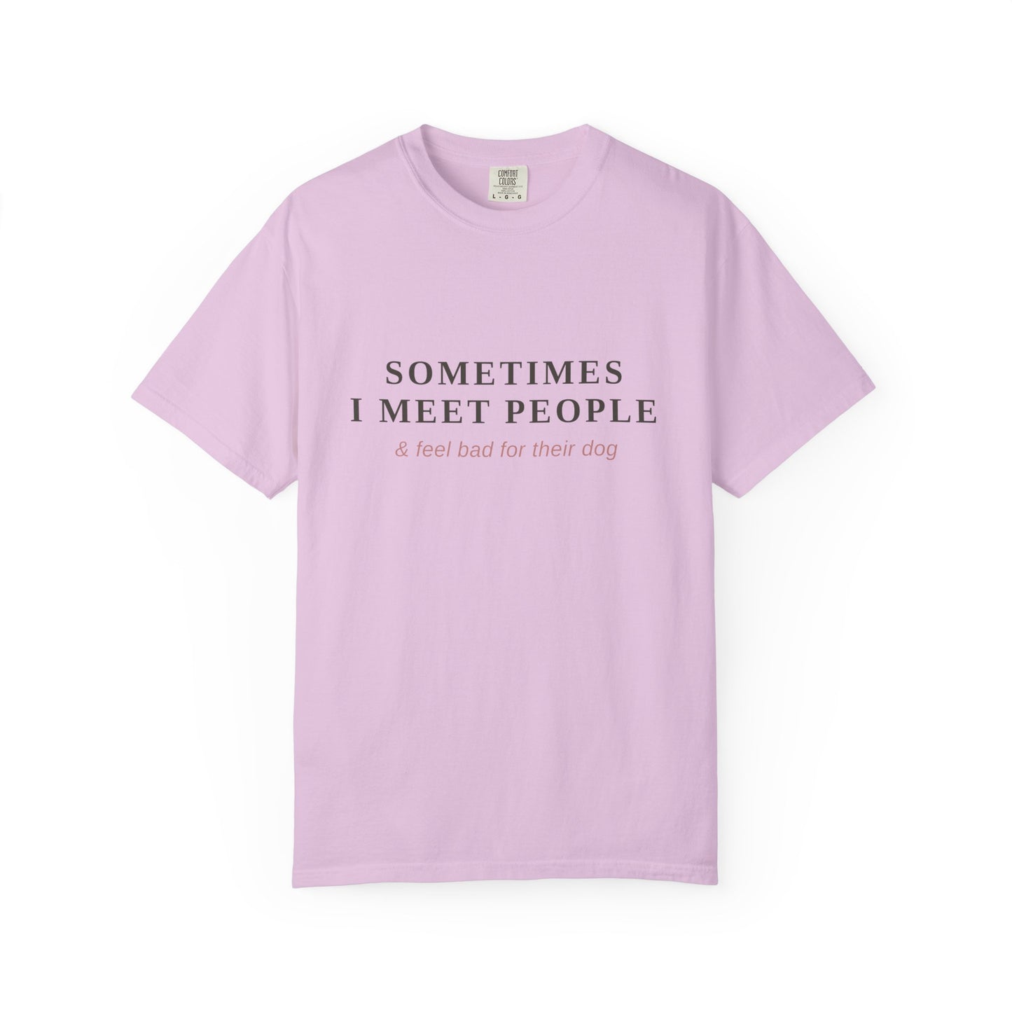 "Sometimes I Meet People & Feel Bad For Their Dog" T-Shirt — Funny Dog Lover Tee