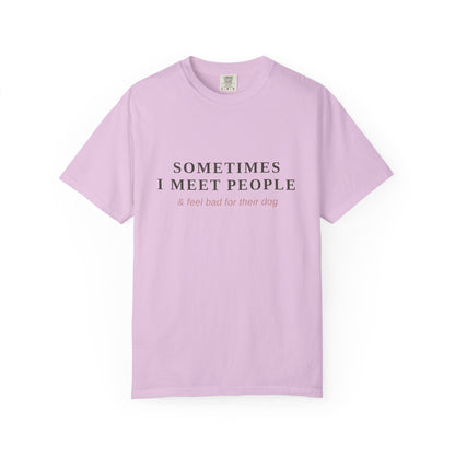 "Sometimes I Meet People & Feel Bad For Their Dog" T-Shirt — Funny Dog Lover Tee