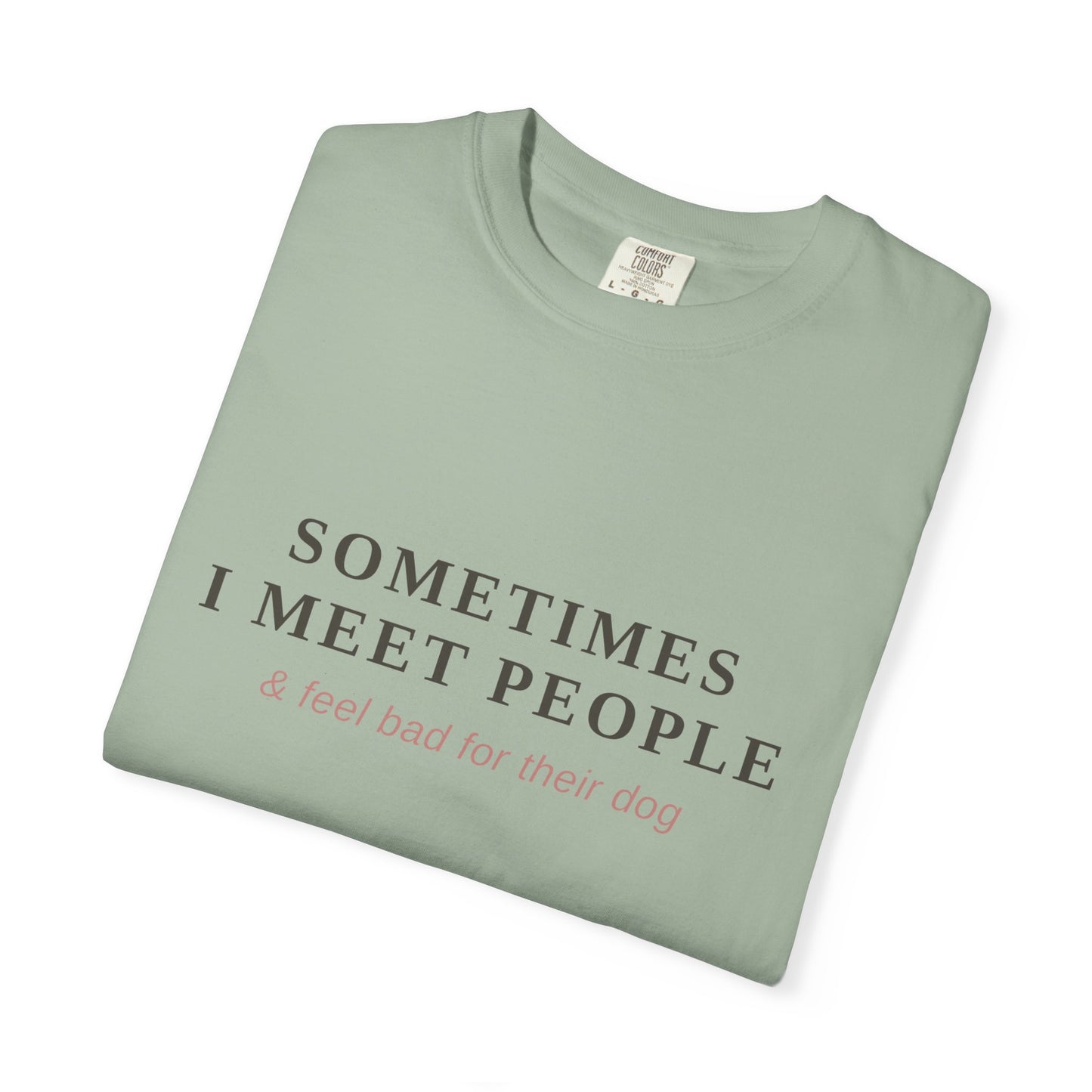 "Sometimes I Meet People & Feel Bad For Their Dog" T-Shirt — Funny Dog Lover Tee