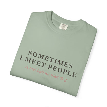 "Sometimes I Meet People & Feel Bad For Their Dog" T-Shirt — Funny Dog Lover Tee