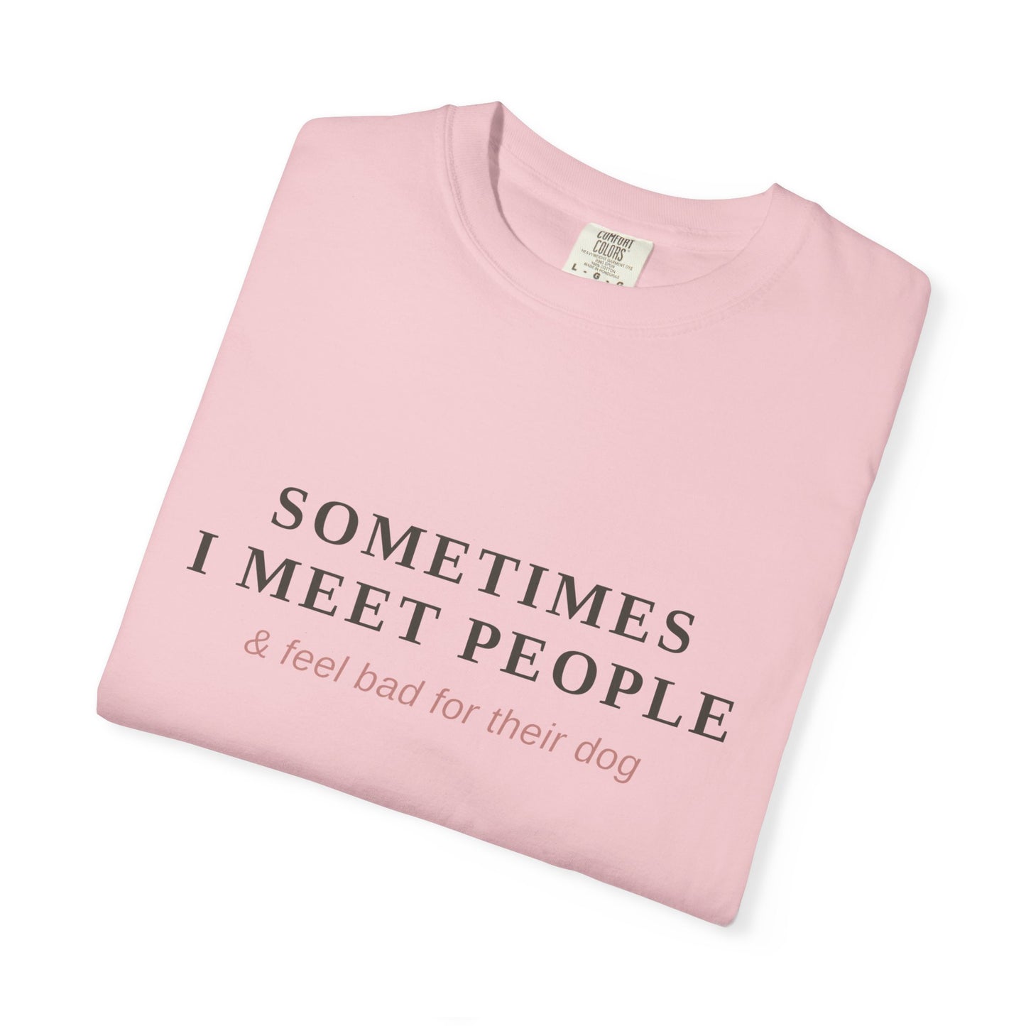 "Sometimes I Meet People & Feel Bad For Their Dog" T-Shirt — Funny Dog Lover Tee