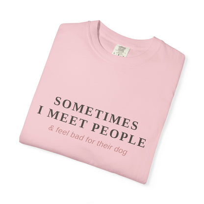"Sometimes I Meet People & Feel Bad For Their Dog" T-Shirt — Funny Dog Lover Tee