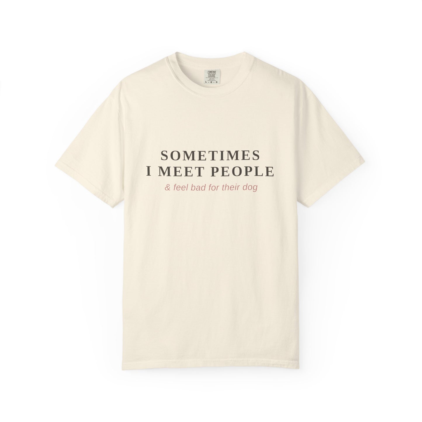 "Sometimes I Meet People & Feel Bad For Their Dog" T-Shirt — Funny Dog Lover Tee