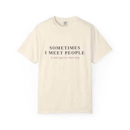 "Sometimes I Meet People & Feel Bad For Their Dog" T-Shirt — Funny Dog Lover Tee