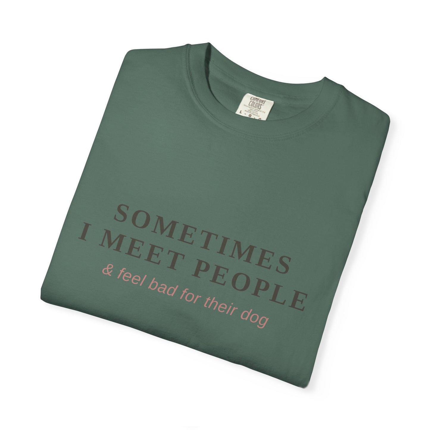 "Sometimes I Meet People & Feel Bad For Their Dog" T-Shirt — Funny Dog Lover Tee