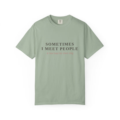"Sometimes I Meet People & Feel Bad For Their Dog" T-Shirt — Funny Dog Lover Tee