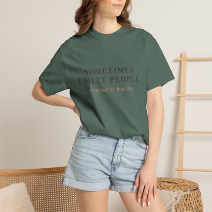 "Sometimes I Meet People & Feel Bad For Their Dog" T-Shirt — Funny Dog Lover Tee