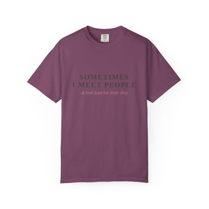 "Sometimes I Meet People & Feel Bad For Their Dog" T-Shirt — Funny Dog Lover Tee