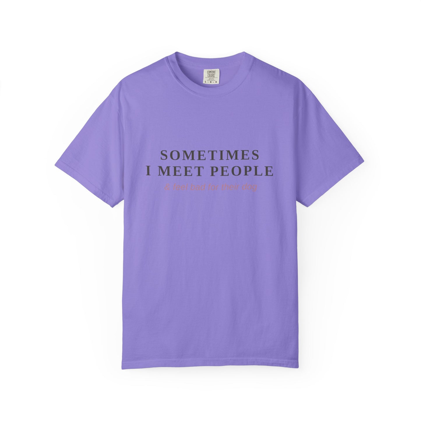 "Sometimes I Meet People & Feel Bad For Their Dog" T-Shirt — Funny Dog Lover Tee